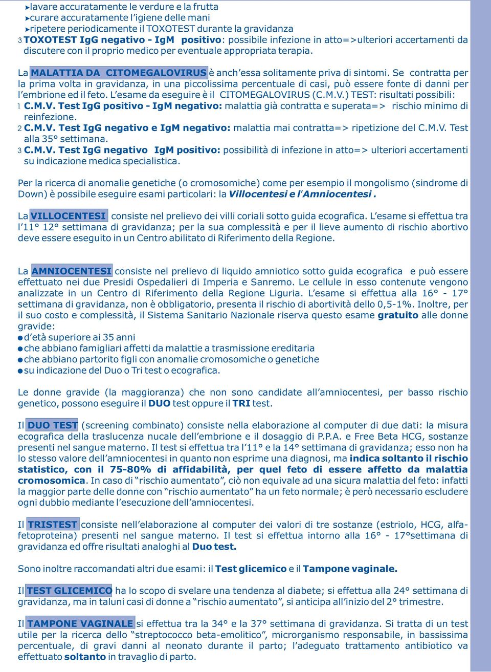 Se contratta per la prima volta in gravidanza, in una piccolissima percentuale di casi, può essere fonte di danni per l embrione ed il feto. L esame da eseguire è il CITOMEGALOVI