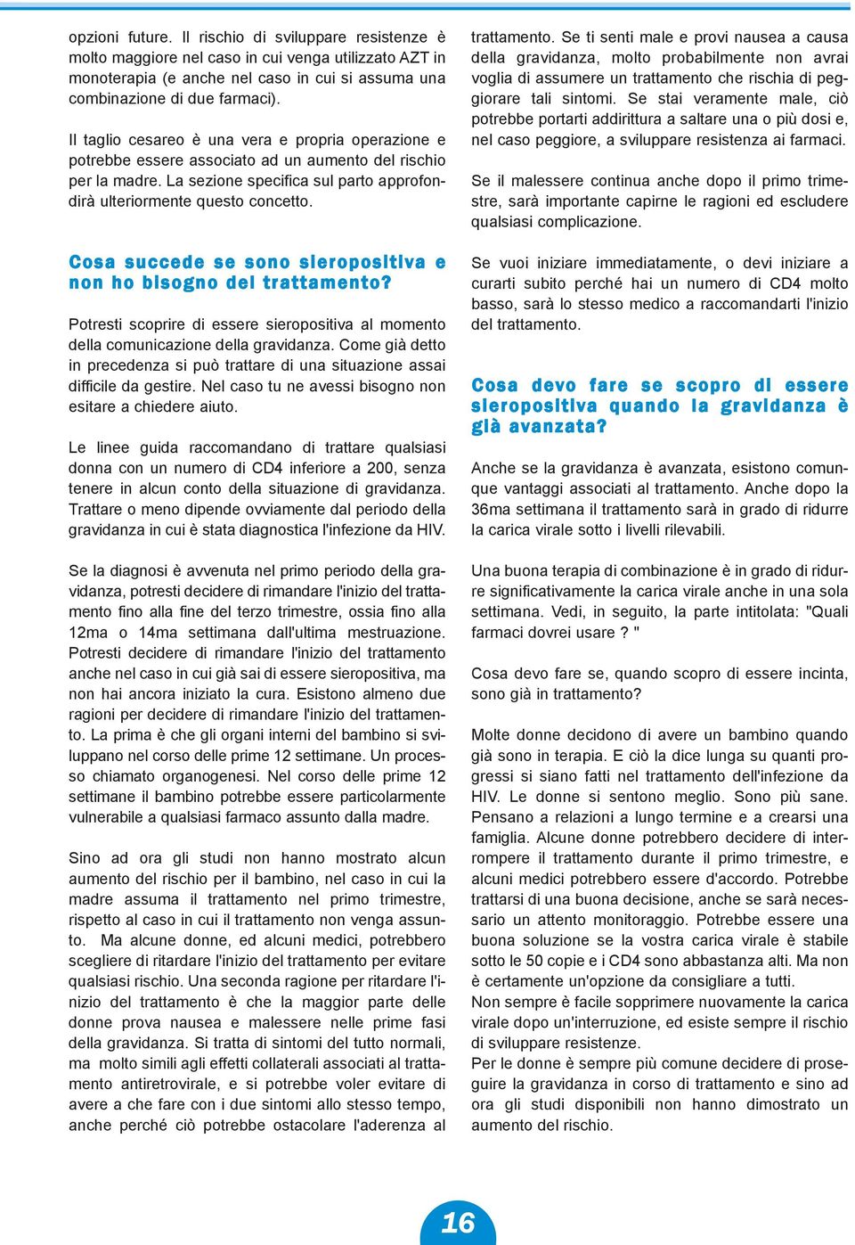 Cosa succede se sono sieropositiva e non ho bisogno del trattamento? Potresti scoprire di essere sieropositiva al momento della comunicazione della gravidanza.