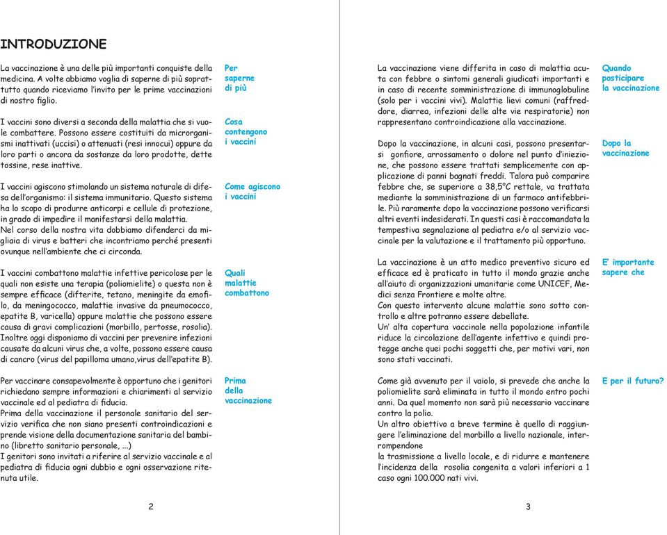 Possono essere costituiti da microrganismi inattivati (uccisi) o attenuati (resi innocui) oppure da loro parti o ancora da sostanze da loro prodotte, dette tossine, rese inattive.