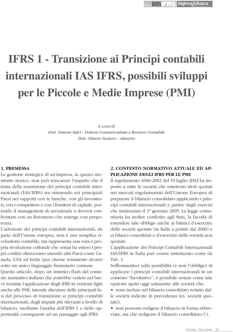 PREMESSA La gestione strategica di un impresa, in questo momento storico, non può trascurare l impatto che il tema della transizione dei principi contabili internazionali (IAS/IFRS) sta ottenendo sui