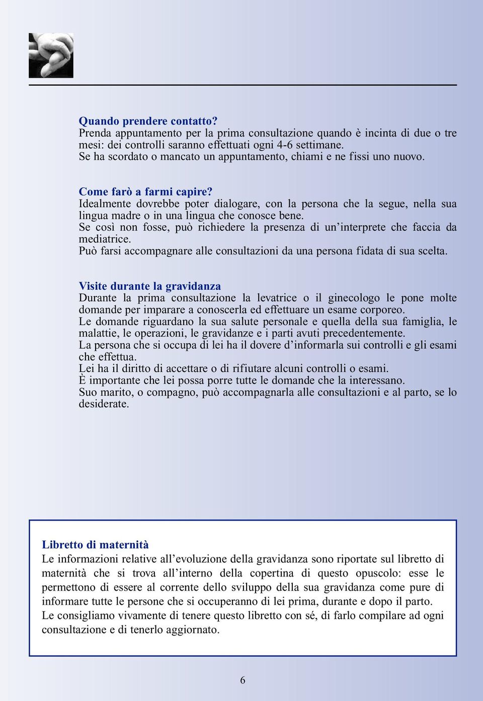 Idealmente dovrebbe poter dialogare, con la persona che la segue, nella sua lingua madre o in una lingua che conosce bene.