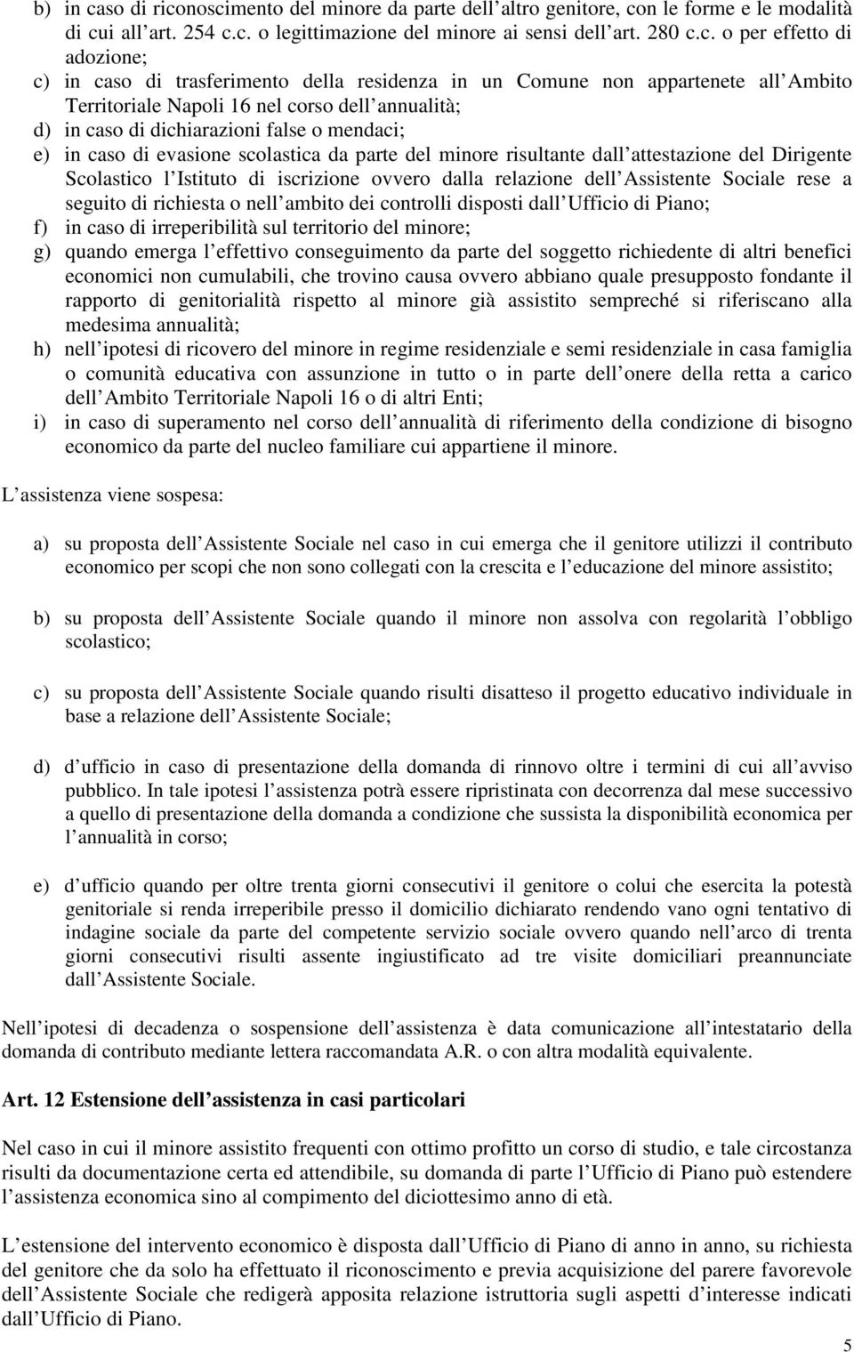 noscimento del minore da parte dell altro genitore, con le forme e le modalità di cui all art. 254 c.c. o legittimazione del minore ai sensi dell art. 280 c.c. o per effetto di adozione; c) in caso