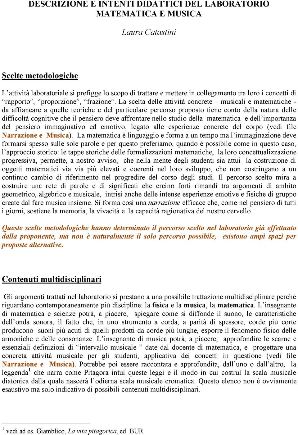 La scelta delle attività concrete musicali e matematiche - da affiancare a quelle teoriche e del particolare percorso proposto tiene conto della natura delle difficoltà cognitive che il pensiero deve