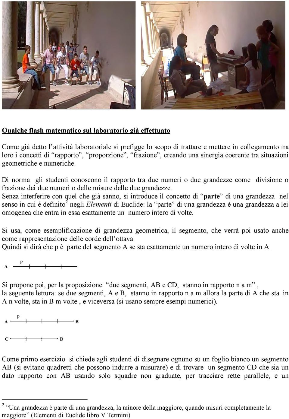 Di norma gli studenti conoscono il rapporto tra due numeri o due grandezze come divisione o frazione dei due numeri o delle misure delle due grandezze.