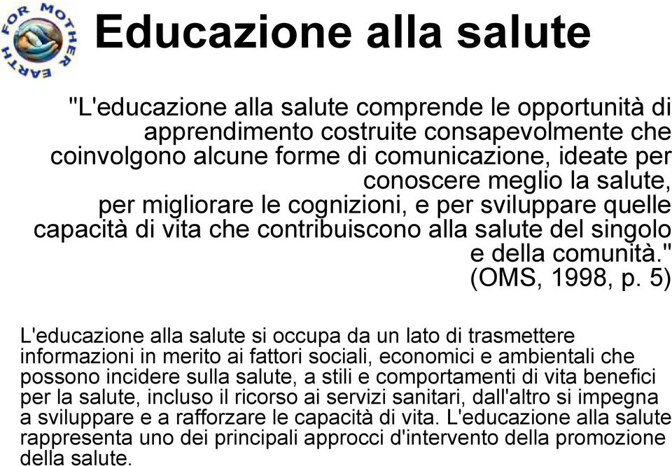 5) L'educazione alla salute si occupa da un lato di trasmettere informazioni in merito ai fattori sociali, economici e ambientali che possono incidere sulla salute, a stili e comportamenti di vita