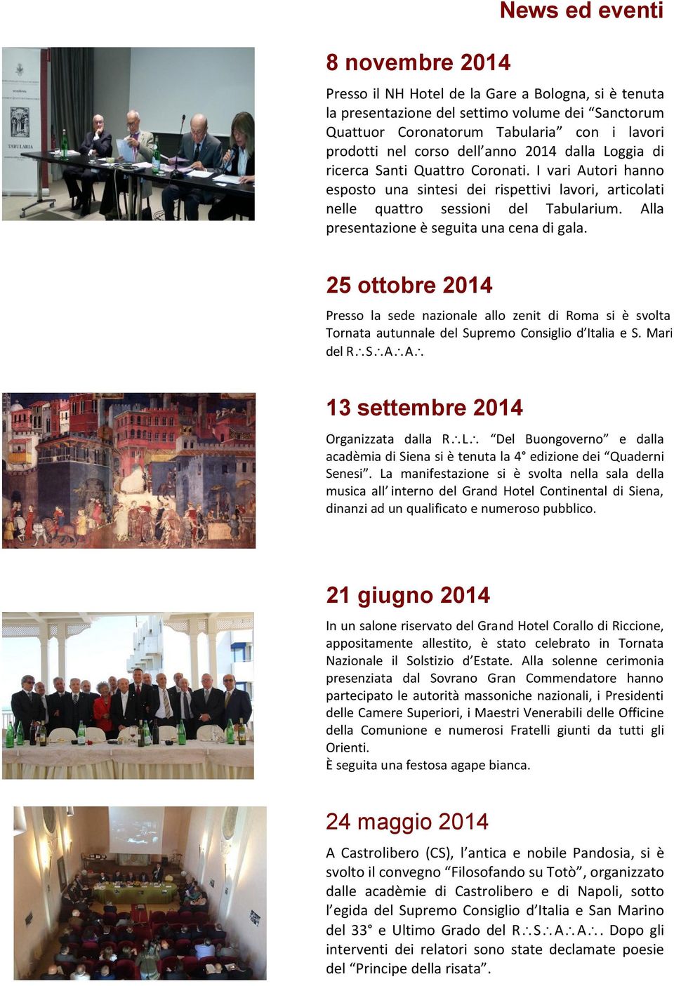 Alla presentazione è seguita una cena di gala. 25 ottobre 2014 Presso la sede nazionale allo zenit di Roma si è svolta la Tornata autunnale del Supremo Consiglio d Italia e S.
