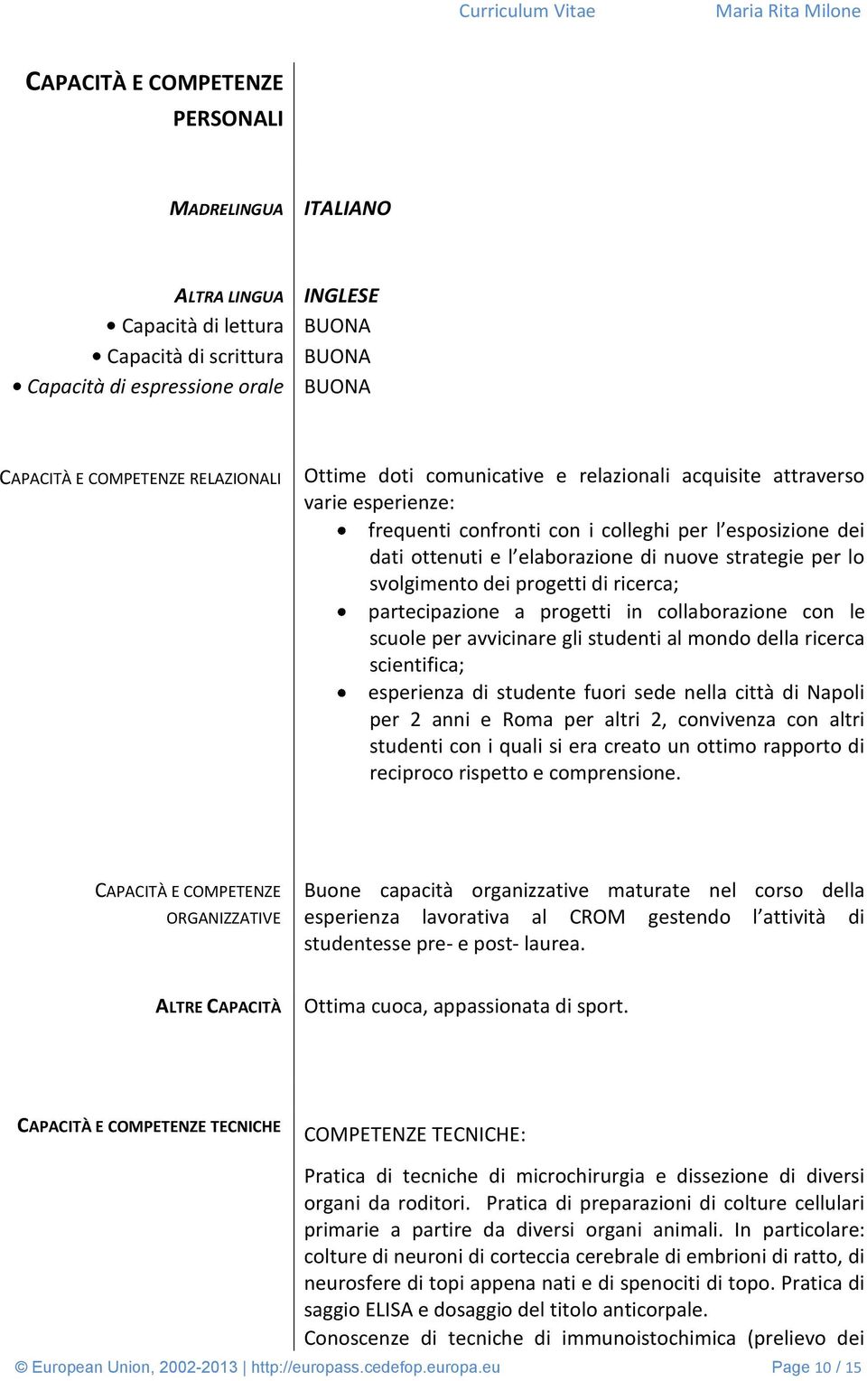 svolgimento dei progetti di ricerca; partecipazione a progetti in collaborazione con le scuole per avvicinare gli studenti al mondo della ricerca scientifica; esperienza di studente fuori sede nella