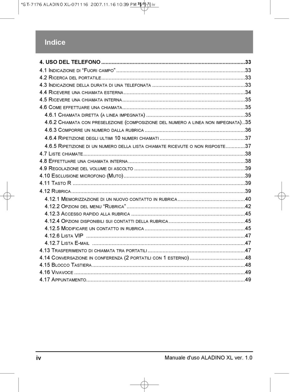 .35 4.6.3 COMPORRE UN NUMERO DALLA RUBRICA...36 4.6.4 RIPETIZIONE DEGLI ULTIMI 10 NUMERI CHIAMATI...37 4.6.5 RIPETIZIONE DI UN NUMERO DELLA LISTA CHIAMATE RICEVUTE O NON RISPOSTE...37 4.7 LISTE CHIAMATE.