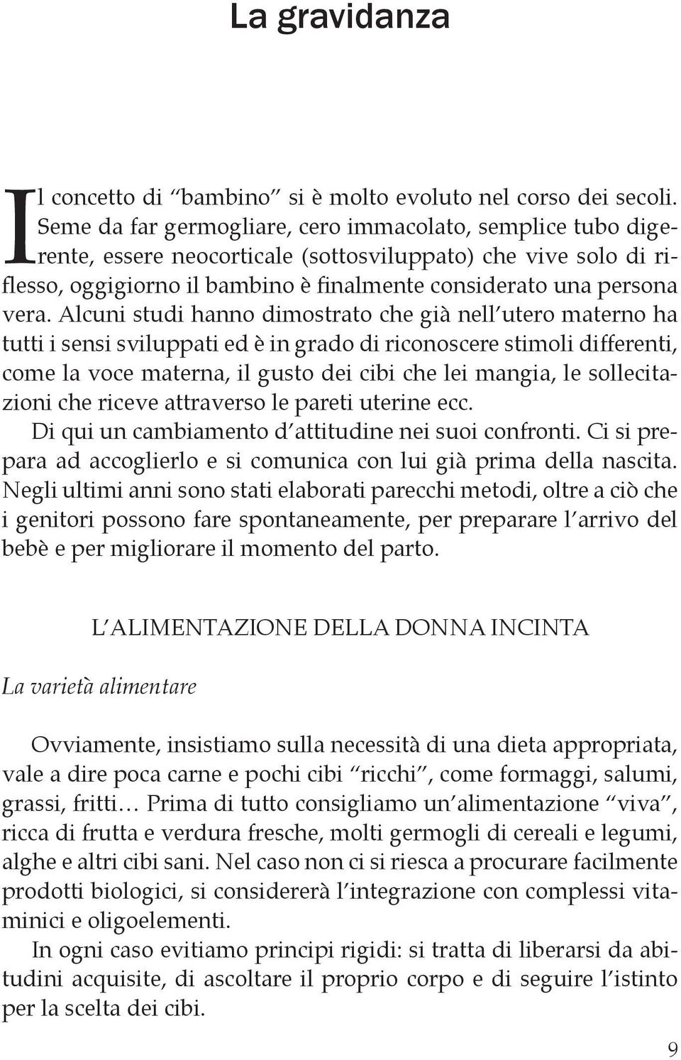 Alcuni studi hanno dimostrato che già nell utero materno ha tutti i sensi sviluppati ed è in grado di riconoscere stimoli differenti, come la voce materna, il gusto dei cibi che lei mangia, le