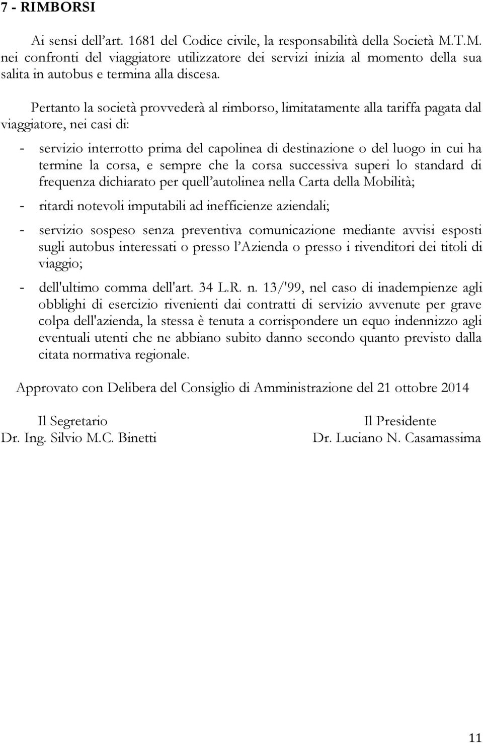 corsa, e sempre che la corsa successiva superi lo standard di frequenza dichiarato per quell autolinea nella Carta della Mobilità; - ritardi notevoli imputabili ad inefficienze aziendali; - servizio