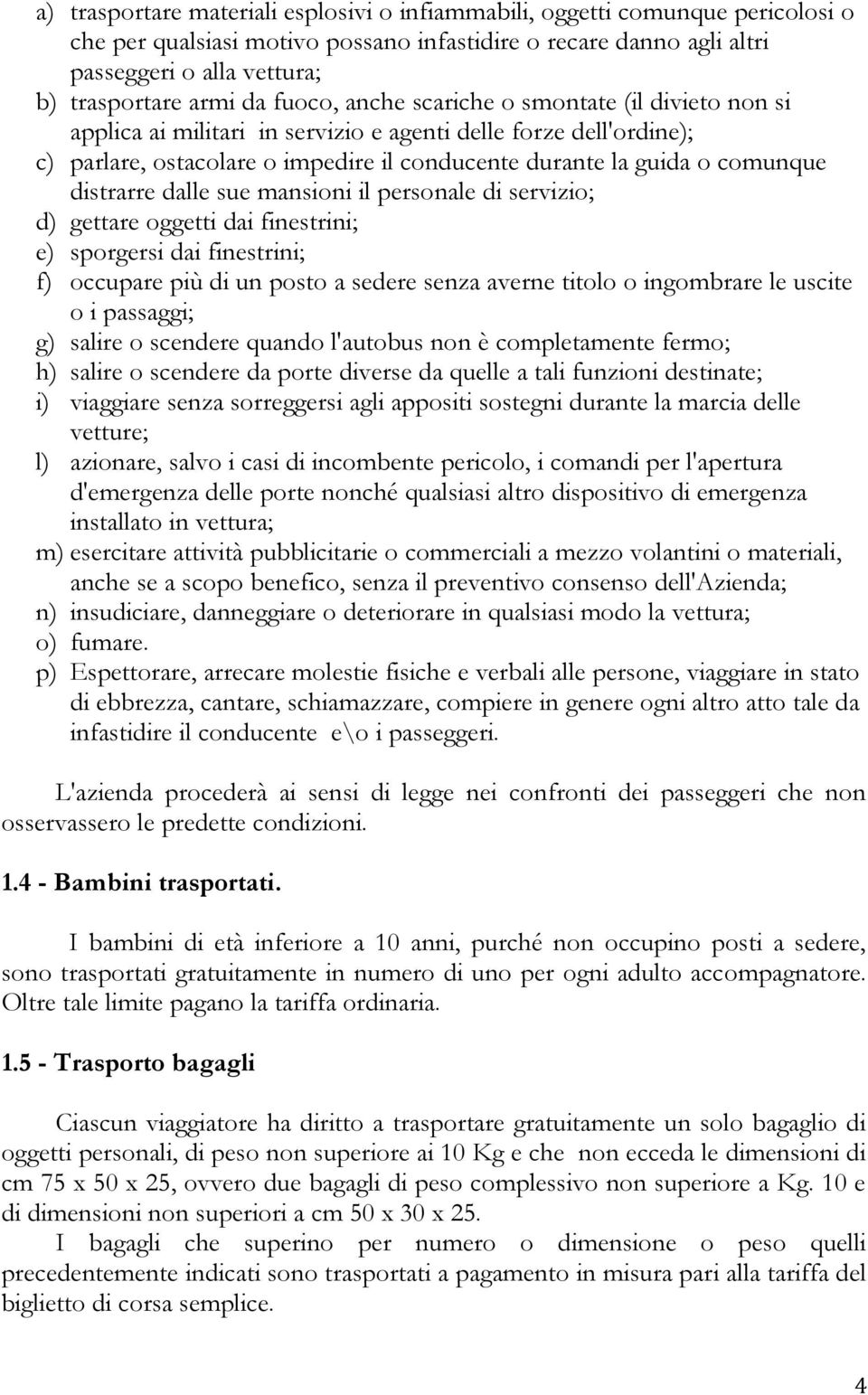 distrarre dalle sue mansioni il personale di servizio; d) gettare oggetti dai finestrini; e) sporgersi dai finestrini; f) occupare più di un posto a sedere senza averne titolo o ingombrare le uscite