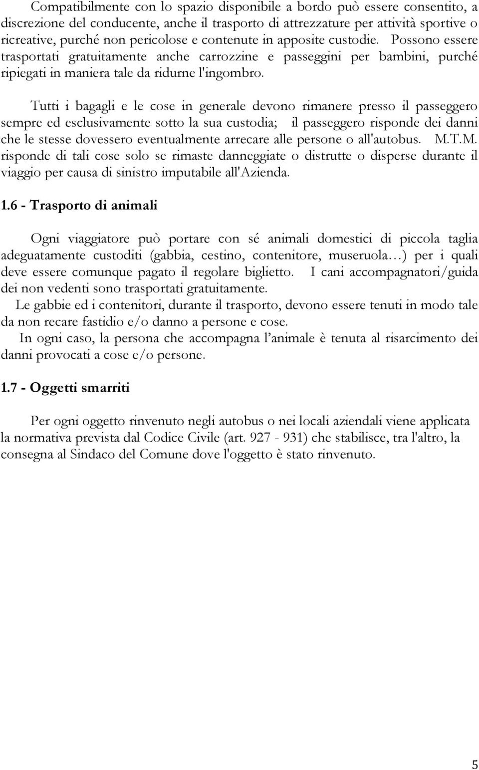 Tutti i bagagli e le cose in generale devono rimanere presso il passeggero sempre ed esclusivamente sotto la sua custodia; il passeggero risponde dei danni che le stesse dovessero eventualmente