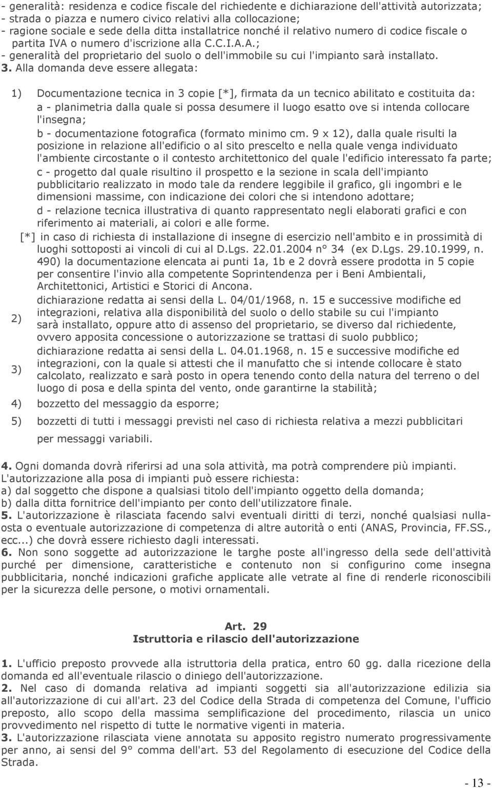 3. Alla domanda deve essere allegata: 1) Documentazione tecnica in 3 copie [*], firmata da un tecnico abilitato e costituita da: a - planimetria dalla quale si possa desumere il luogo esatto ove si