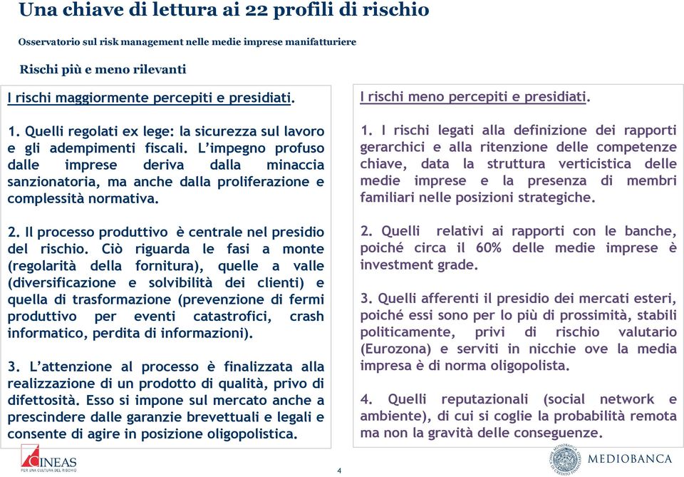 Ciò riguarda le fasi a monte (regolarità della fornitura), quelle a valle (diversificazione e solvibilità dei clienti) e quella di trasformazione (prevenzione di fermi produttivo per eventi