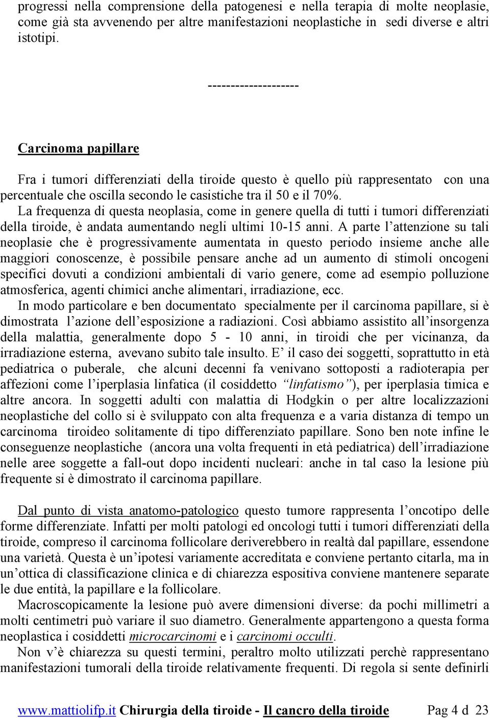 La frequenza di questa neoplasia, come in genere quella di tutti i tumori differenziati della tiroide, è andata aumentando negli ultimi 10-15 anni.