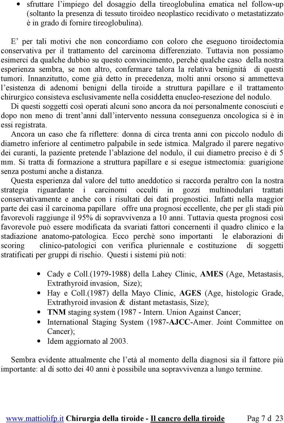 Tuttavia non possiamo esimerci da qualche dubbio su questo convincimento, perchè qualche caso della nostra esperienza sembra, se non altro, confermare talora la relativa benignità di questi tumori.