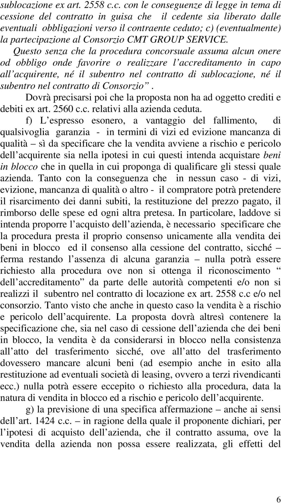 c. con le conseguenze di legge in tema di cessione del contratto in guisa che il cedente sia liberato dalle eventuali obbligazioni verso il contraente ceduto; c) (eventualmente) la partecipazione al