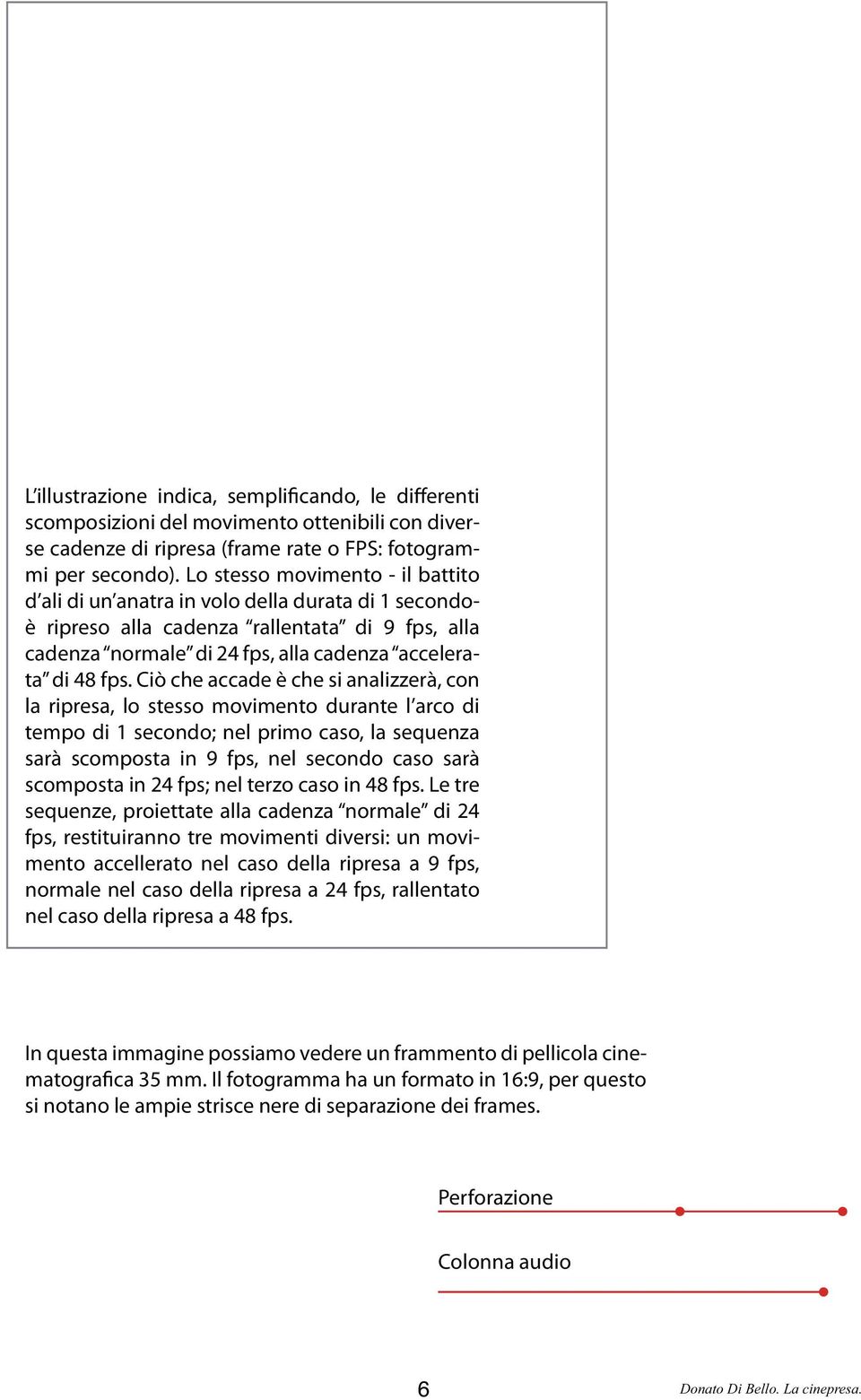 Ciò che accade è che si analizzerà, con la ripresa, lo stesso movimento durante l arco di tempo di 1 secondo; nel primo caso, la sequenza sarà scomposta in 9 fps, nel secondo caso sarà scomposta in