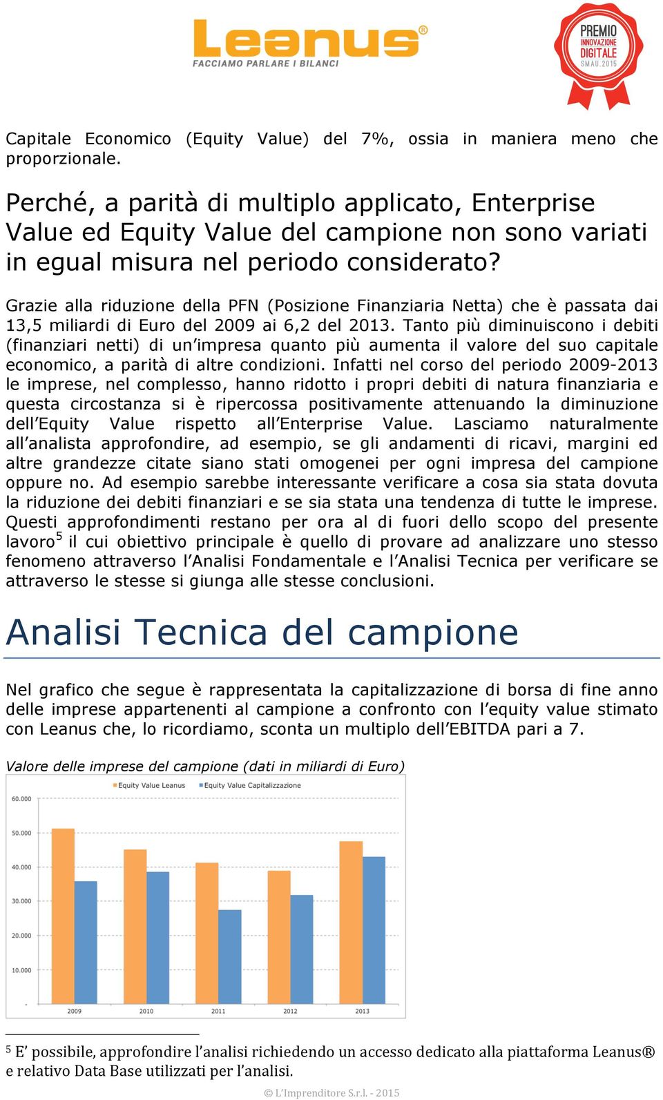 Grazie alla riduzine della PFN (Psizine Finanziaria Netta) che è passata dai 13,5 miliardi di Eur del 2009 ai 6,2 del 2013.