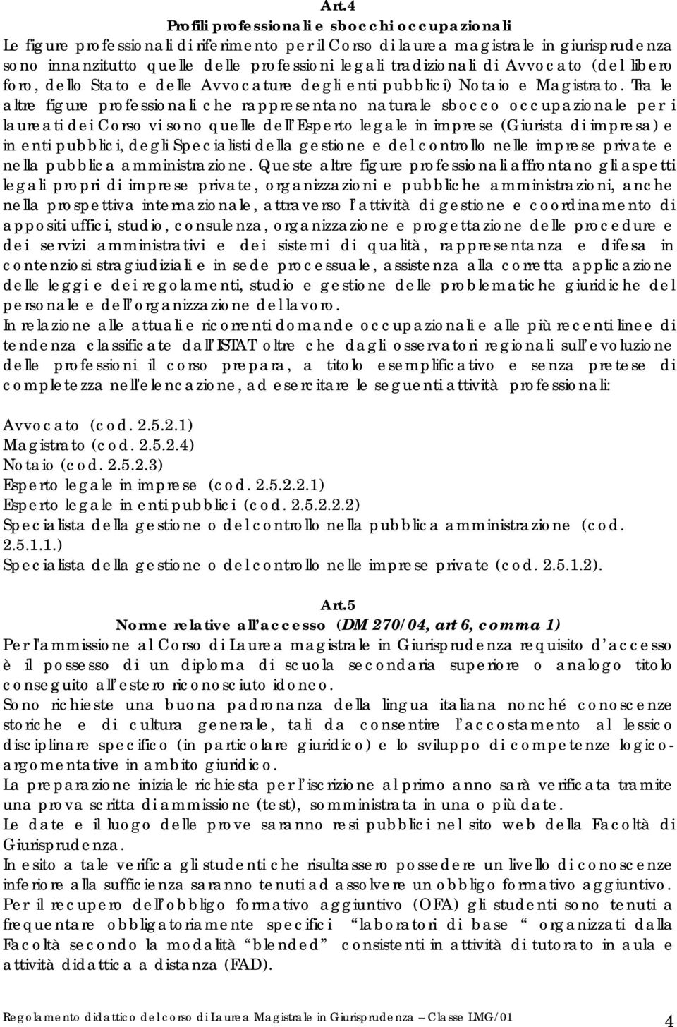 Tra le altre figure professionali che rappresentano naturale sbocco occupazionale per i laureati dei Corso vi sono quelle dell Esperto legale in imprese (Giurista di impresa) e in enti pubblici,