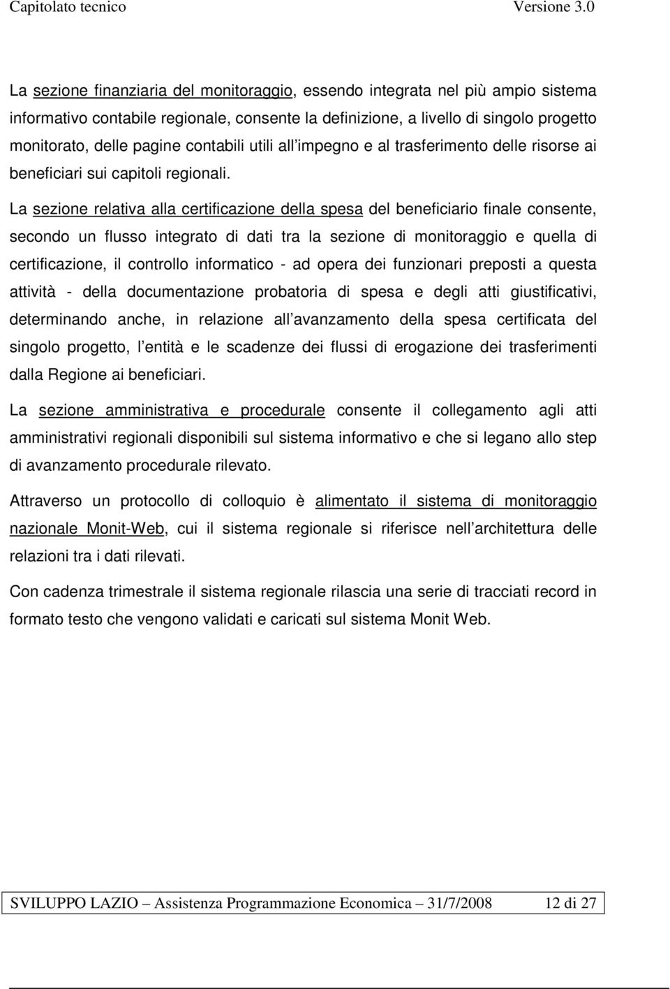 La sezione relativa alla certificazione della spesa del beneficiario finale consente, secondo un flusso integrato di dati tra la sezione di monitoraggio e quella di certificazione, il controllo