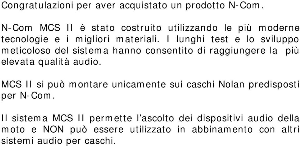 I lunghi test e lo sviluppo meticoloso del sistema hanno consentito di raggiungere la più elevata qualità audio.