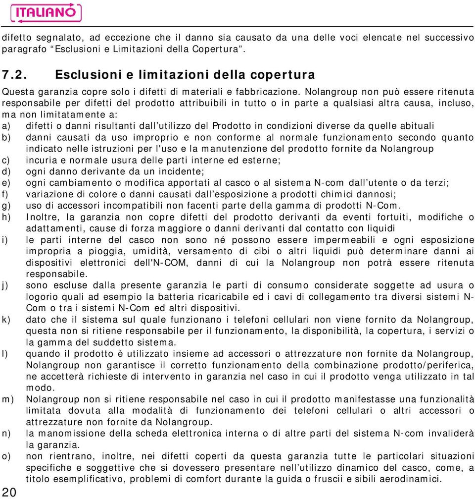 Nolangroup non può essere ritenuta responsabile per difetti del prodotto attribuibili in tutto o in parte a qualsiasi altra causa, incluso, ma non limitatamente a: a) difetti o danni risultanti dall