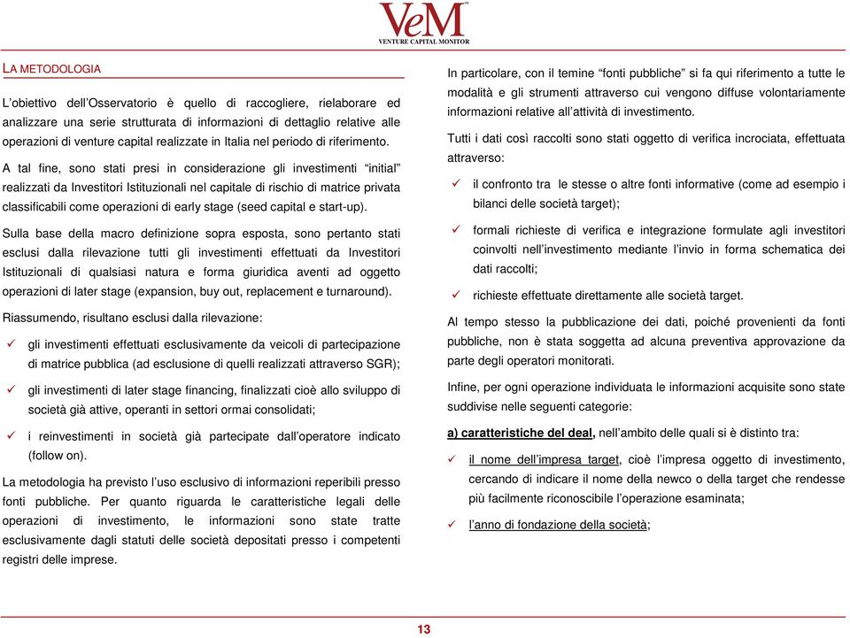 A tal fine, sono stati presi in considerazione gli investimenti initial realizzati da Investitori Istituzionali nel capitale di rischio di matrice privata classificabili come operazioni di early