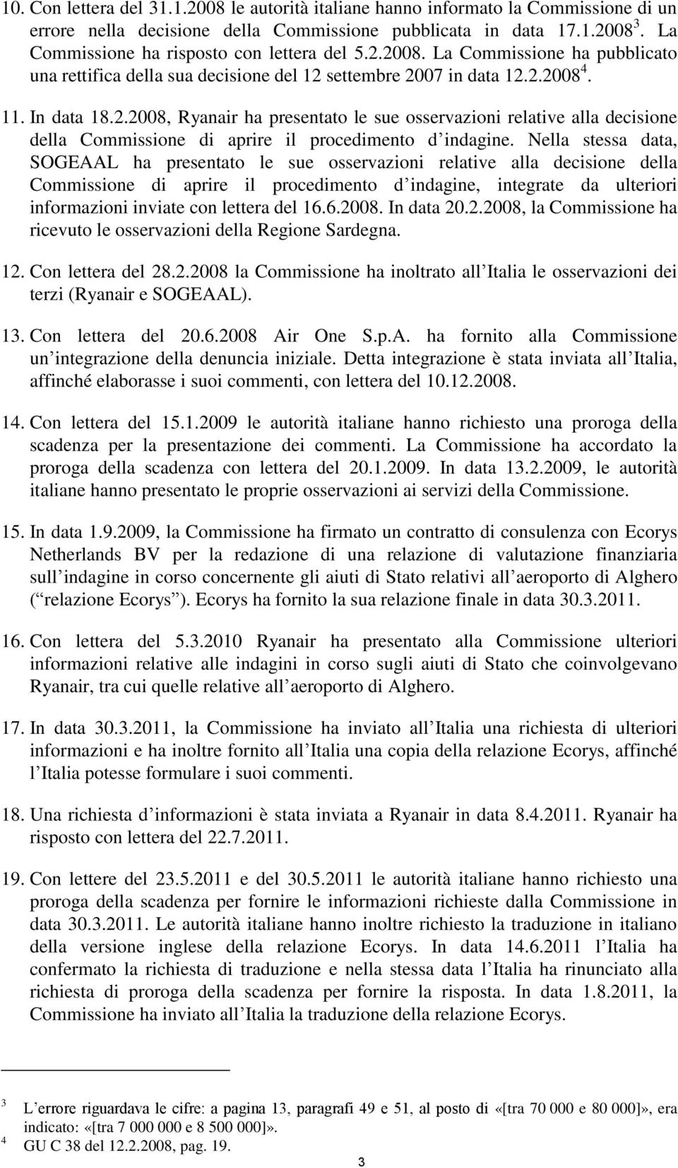 Nella stessa data, SOGEAAL ha presentato le sue osservazioni relative alla decisione della Commissione di aprire il procedimento d indagine, integrate da ulteriori informazioni inviate con lettera