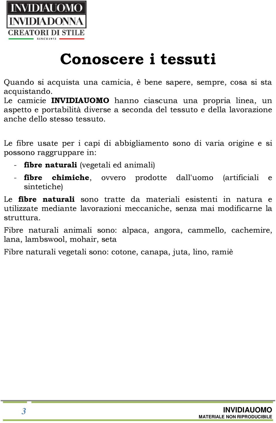 Le fibre usate per i capi di abbigliamento sono di varia origine e si possono raggruppare in: - fibre naturali (vegetali ed animali) - fibre chimiche, ovvero prodotte dall'uomo (artificiali e