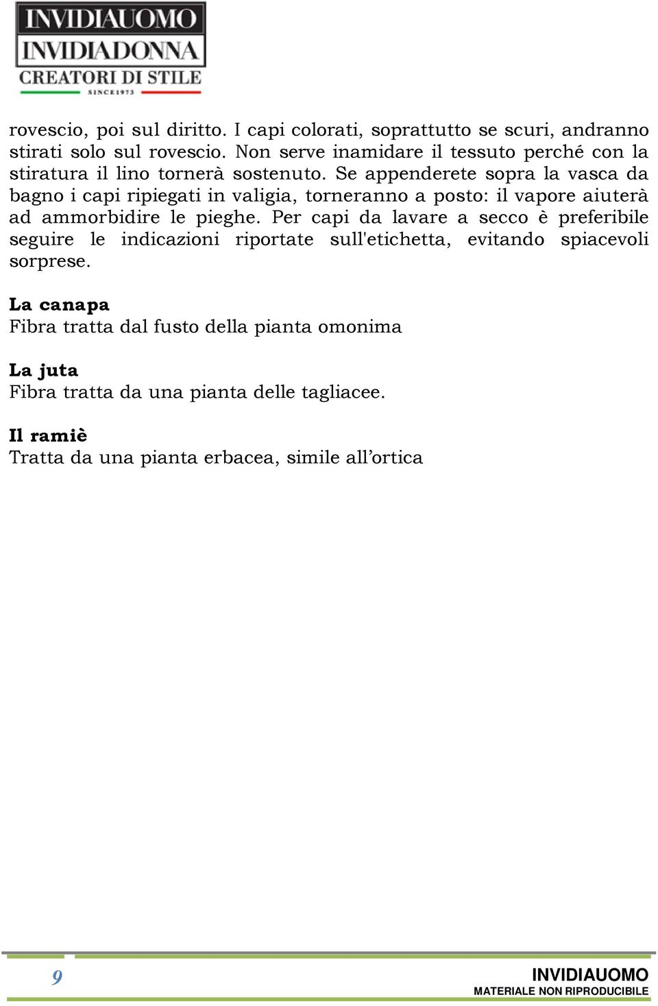 Se appenderete sopra la vasca da bagno i capi ripiegati in valigia, torneranno a posto: il vapore aiuterà ad ammorbidire le pieghe.