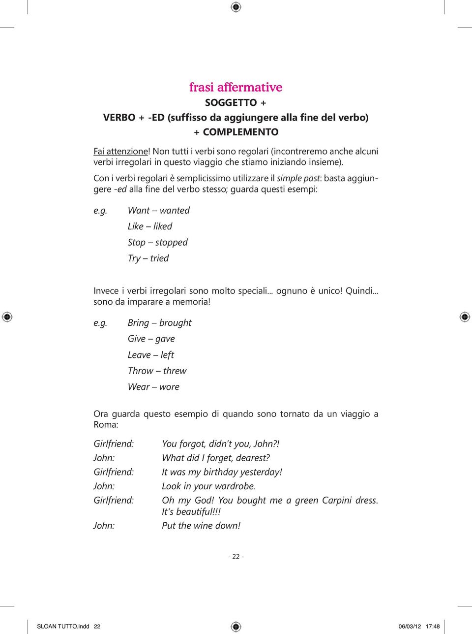 Con i verbi regolari è semplicissimo utilizzare il simple past: basta aggiungere -ed alla fine del verbo stesso; guarda questi esempi: e.g. Want wanted Like liked Stop stopped Try tried Invece i verbi irregolari sono molto speciali.