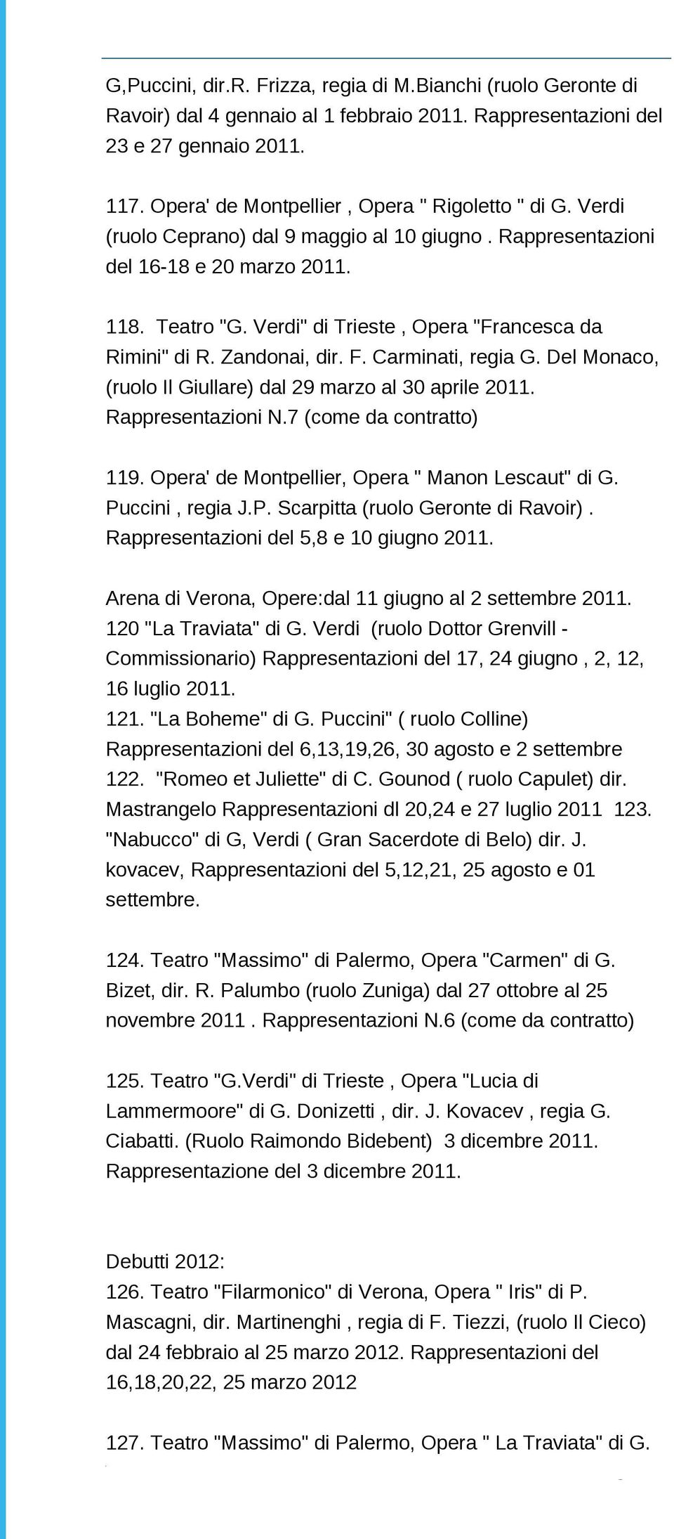 Verdi" di Trieste, Opera "Francesca da Rimini" di R. Zandonai, dir. F. Carminati, regia G. Del Monaco, (ruolo Il Giullare) dal 29 marzo al 30 aprile 2011. Rappresentazioni N.7 (come da contratto) 119.