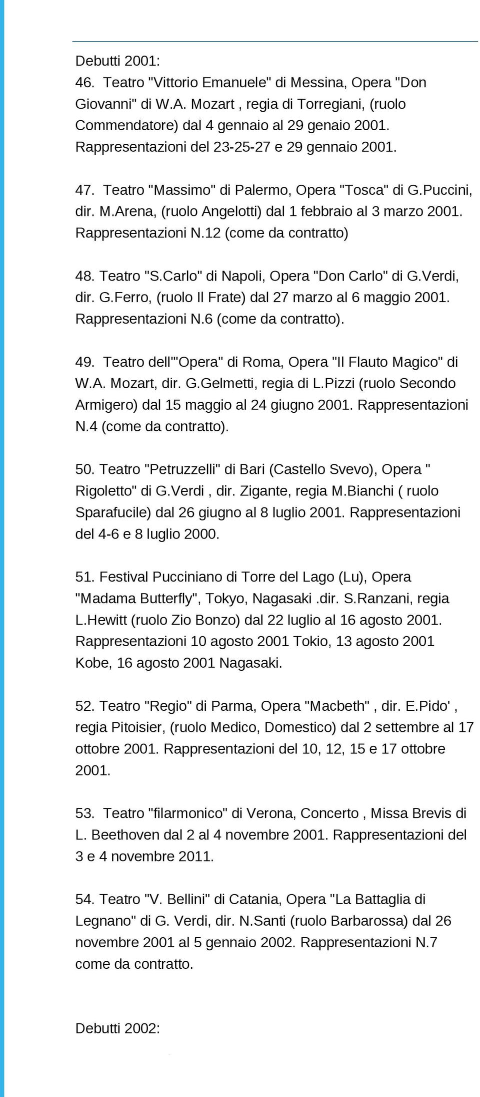 12 (come da contratto) 48. Teatro "S.Carlo" di Napoli, Opera "Don Carlo" di G.Verdi, dir. G.Ferro, (ruolo Il Frate) dal 27 marzo al 6 maggio 2001. Rappresentazioni N.6 (come da contratto). 49.