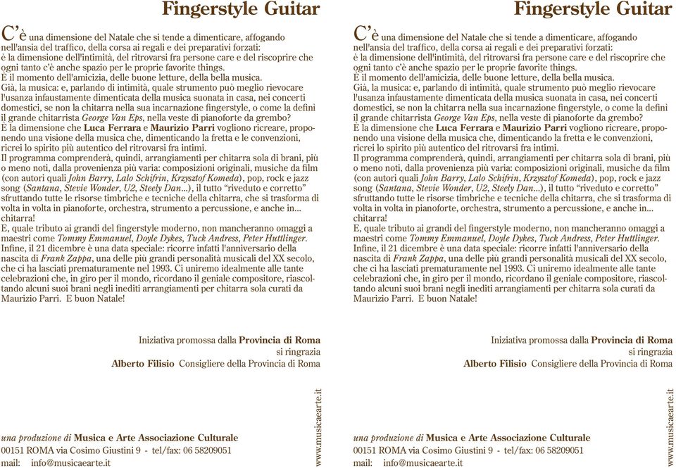 Già, la musica: e, parlando di intimità, quale strumento può meglio rievocare l'usanza infaustamente dimenticata della musica suonata in casa, nei concerti domestici, se non la chitarra nella sua