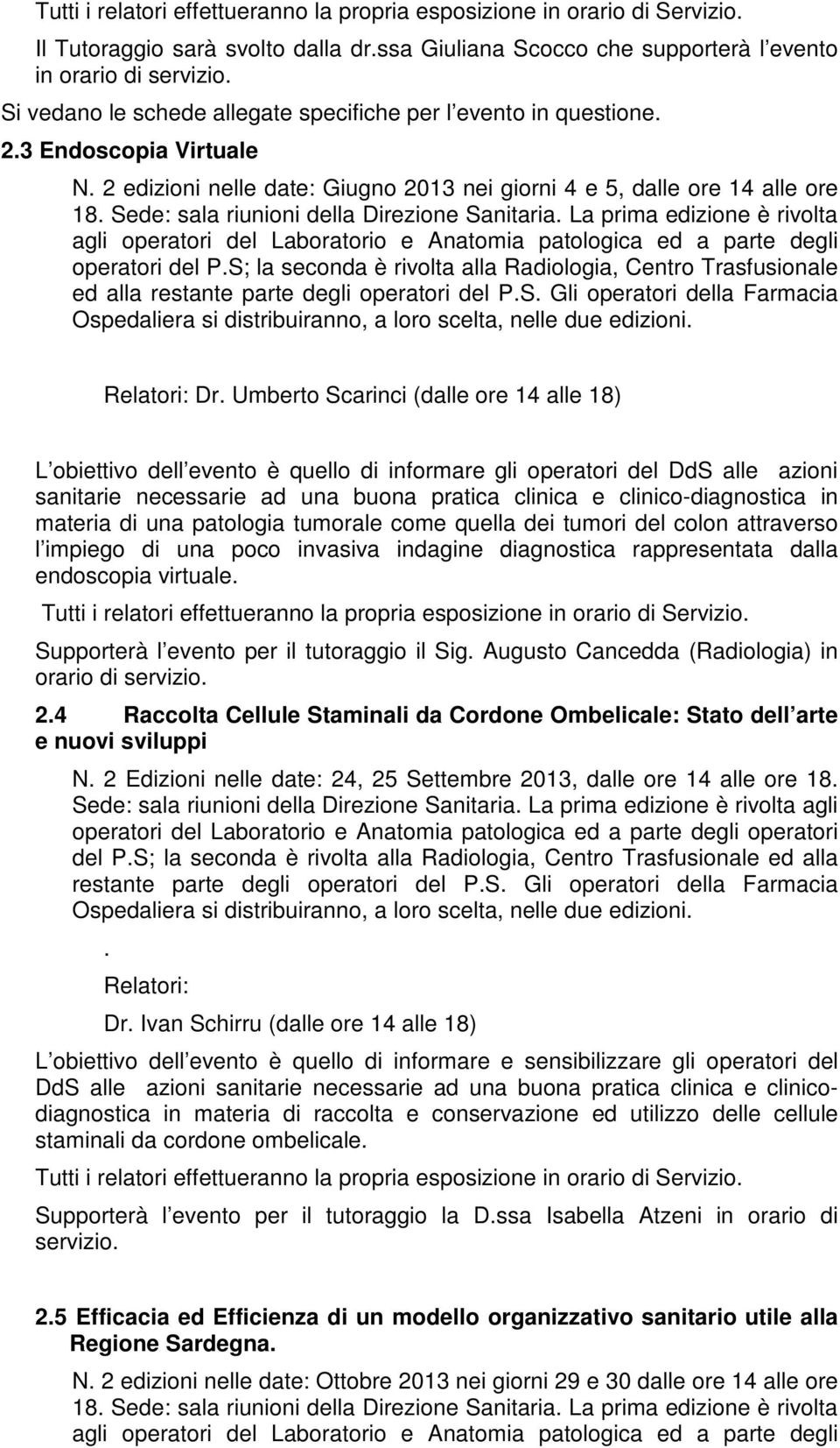 Sede: sala riunioni della Direzione Sanitaria. La prima edizione è rivolta agli operatori del Laboratorio e Anatomia patologica ed a parte degli operatori del P.