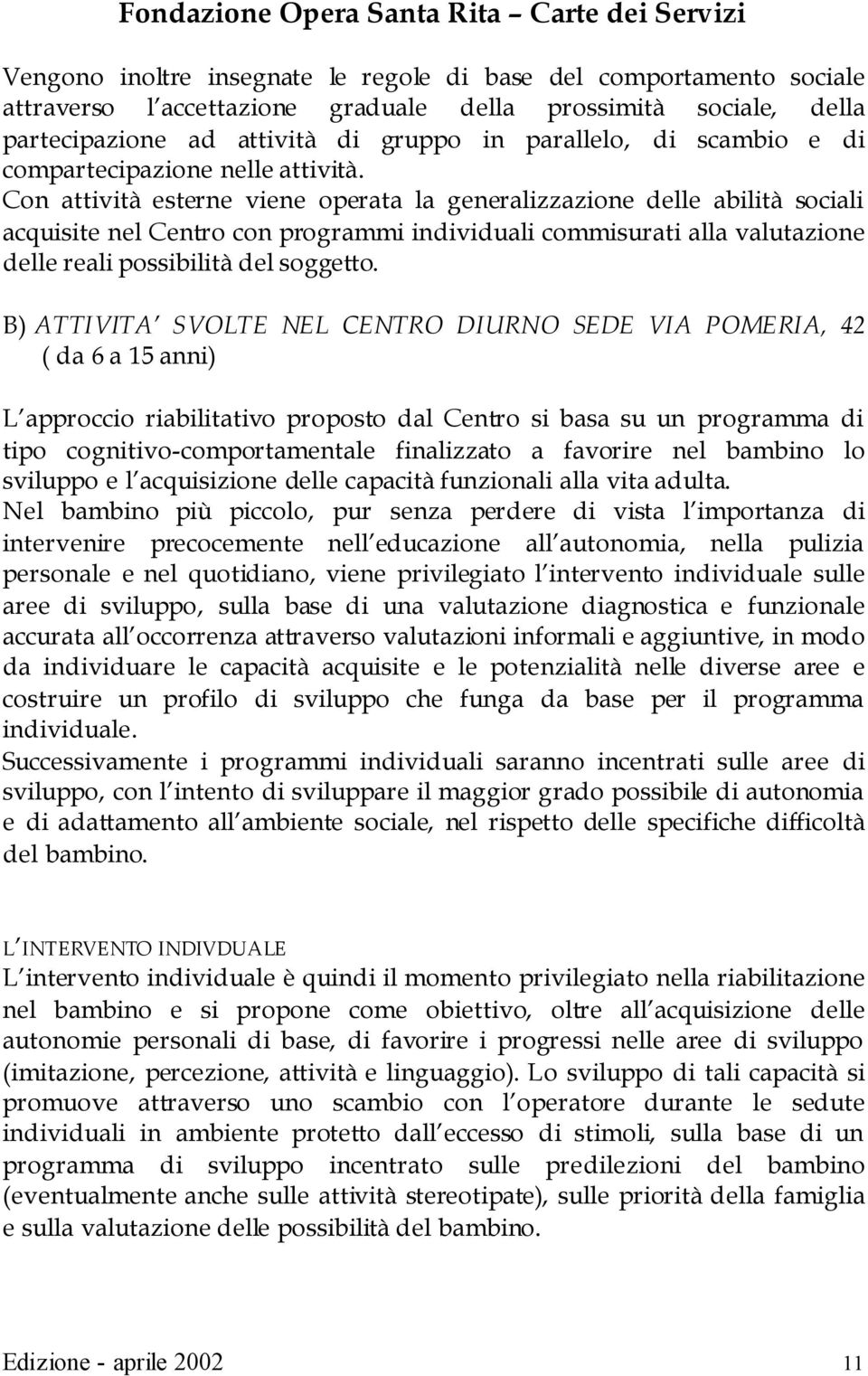 Con attività esterne viene operata la generalizzazione delle abilità sociali acquisite nel Centro con programmi individuali commisurati alla valutazione delle reali possibilità del soggetto.