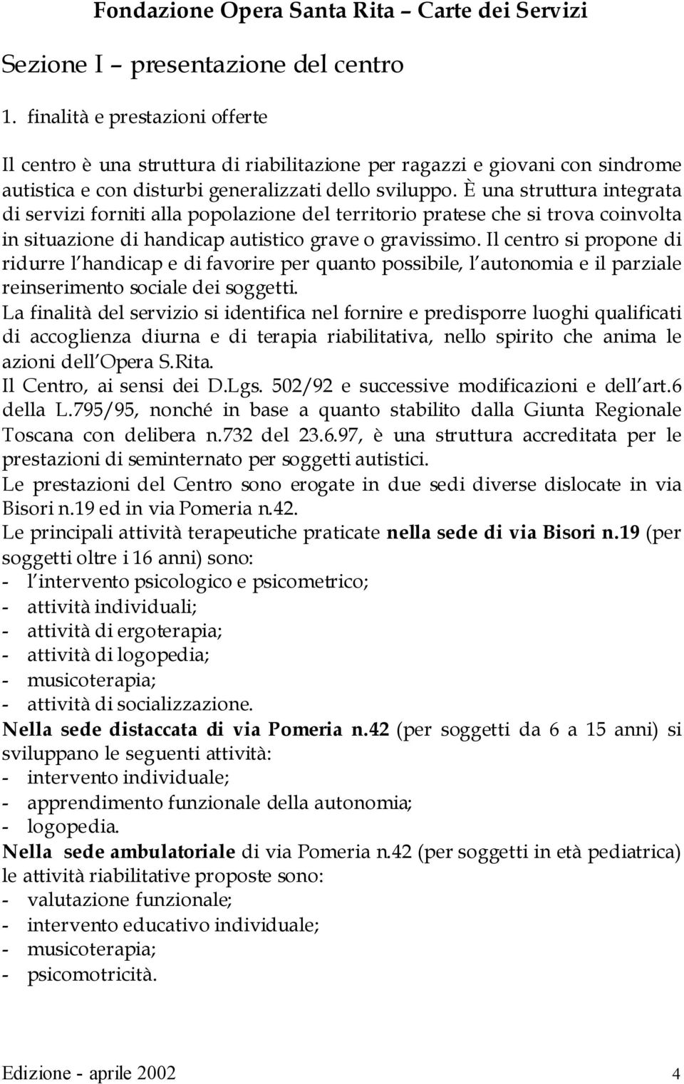 È una struttura integrata di servizi forniti alla popolazione del territorio pratese che si trova coinvolta in situazione di handicap autistico grave o gravissimo.