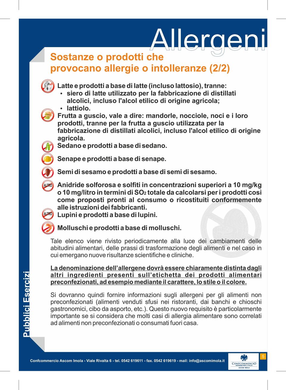 Ÿ Frutta a guscio, vale a dire: mandorle, nocciole, noci e i loro prodotti, tranne per la frutta a guscio utilizzata per la fabbricazione di distillati alcolici, incluso l'alcol etilico di origine