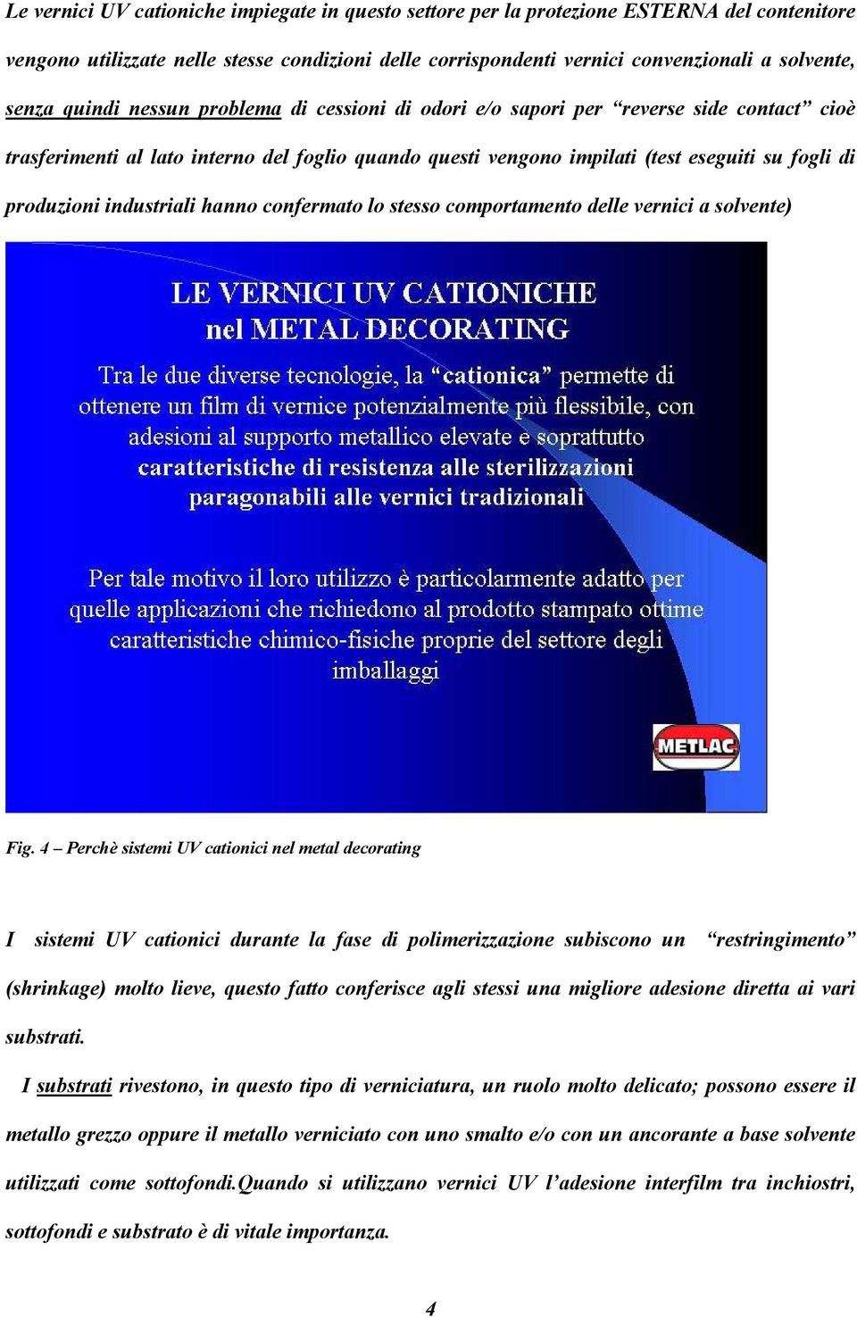 industriali hanno confermato lo stesso comportamento delle vernici a solvente) Fig.