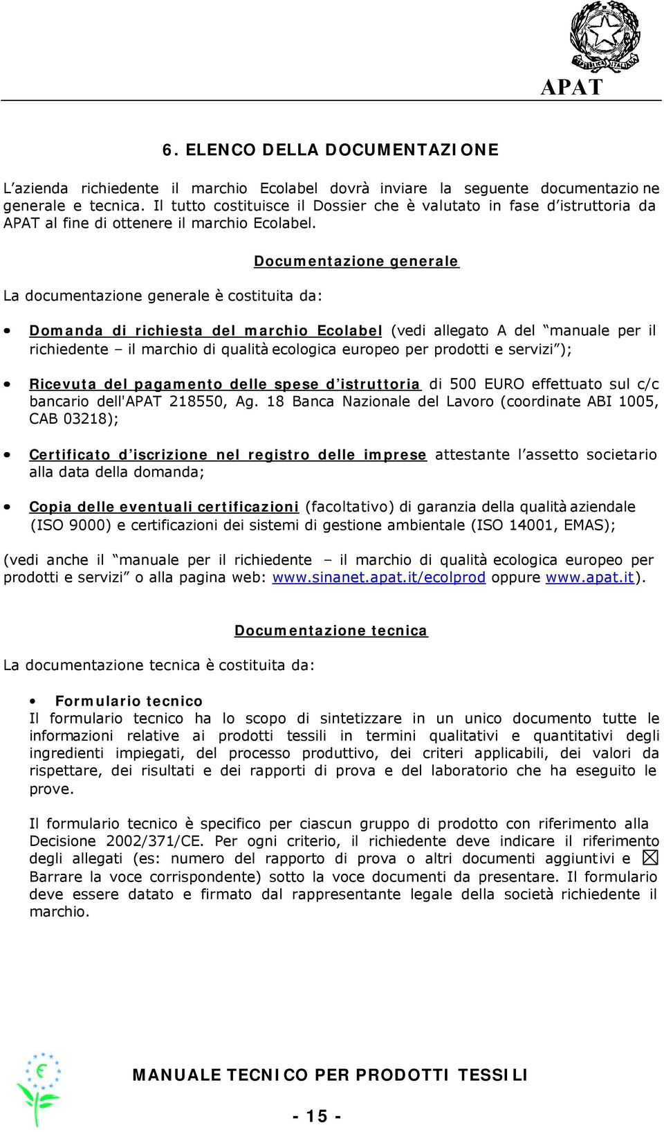 La documentazione generale è costituita da: Documentazione generale Domanda di richiesta del marchio Ecolabel (vedi allegato A del manuale per il richiedente il marchio di qualità ecologica europeo