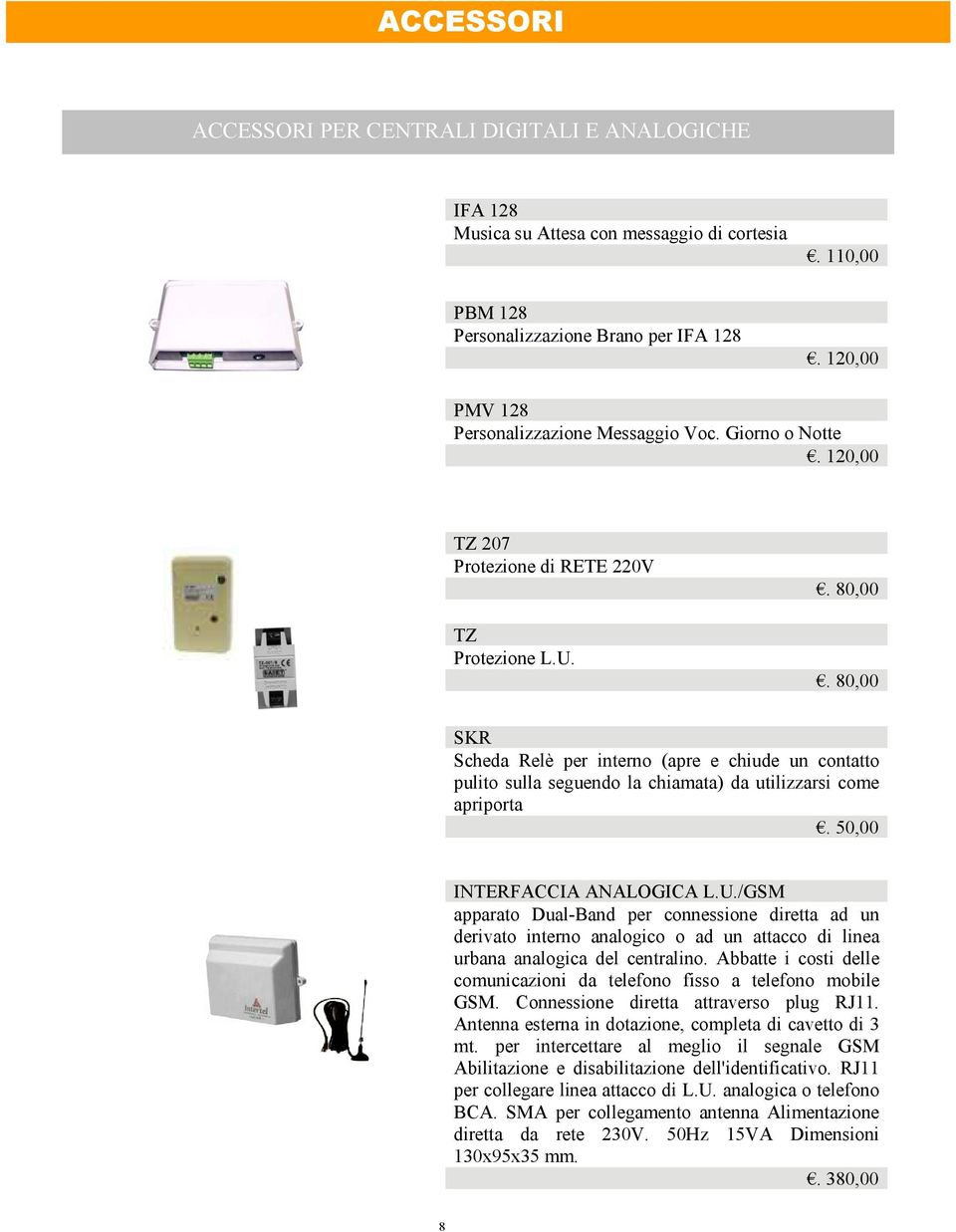 80,00 SKR Scheda Relè per interno (apre e chiude un contatto pulito sulla seguendo la chiamata) da utilizzarsi come apriporta. 50,00 INTERFACCIA ANALOGICA L.U.