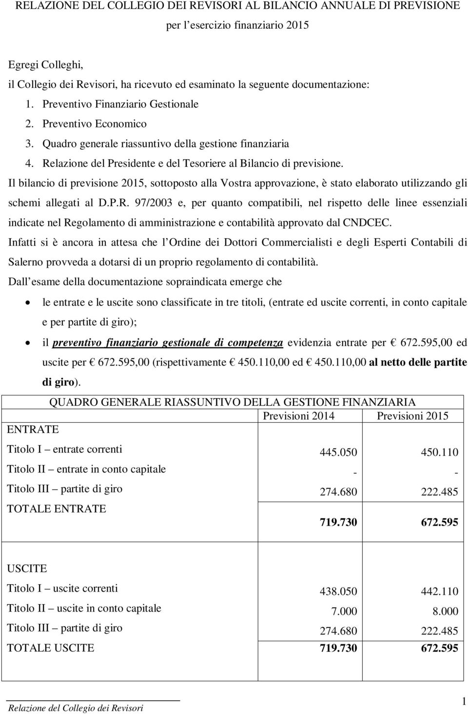 Il bilancio di previsione 2015, sottoposto alla Vostra approvazione, è stato elaborato utilizzando gli schemi allegati al D.P.R.