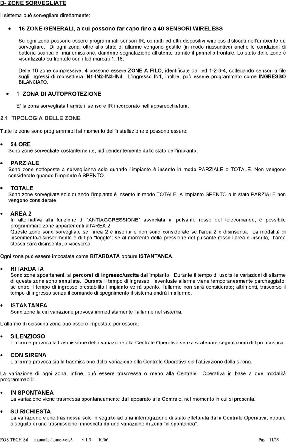 Di ogni zona, oltre allo stato di allarme vengono gestite (in modo riassuntivo) anche le condizioni di batteria scarica e manomissione, dandone segnalazione all utente tramite il pannello frontale.