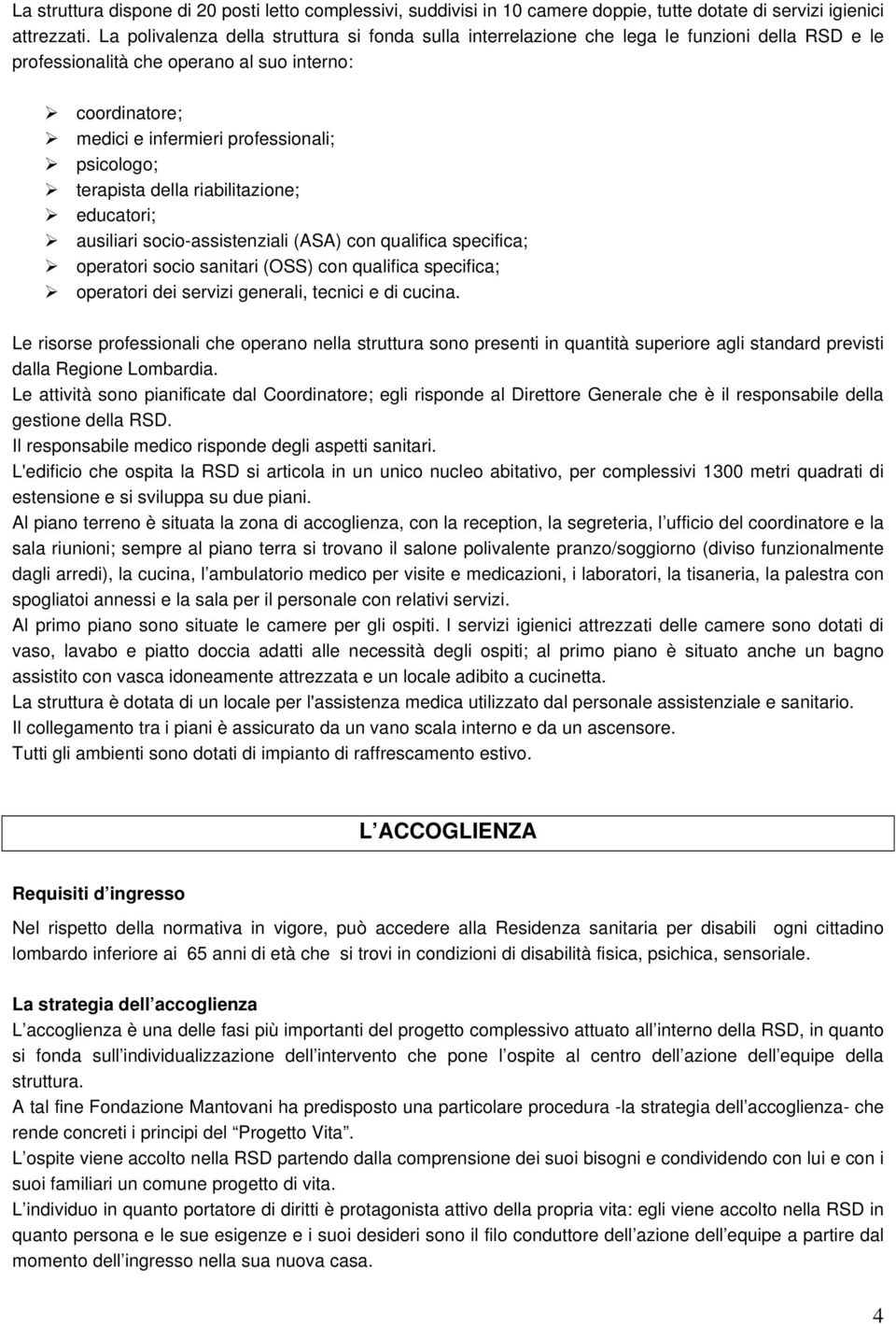 psicologo; terapista della riabilitazione; educatori; ausiliari socio-assistenziali (ASA) con qualifica specifica; operatori socio sanitari (OSS) con qualifica specifica; operatori dei servizi