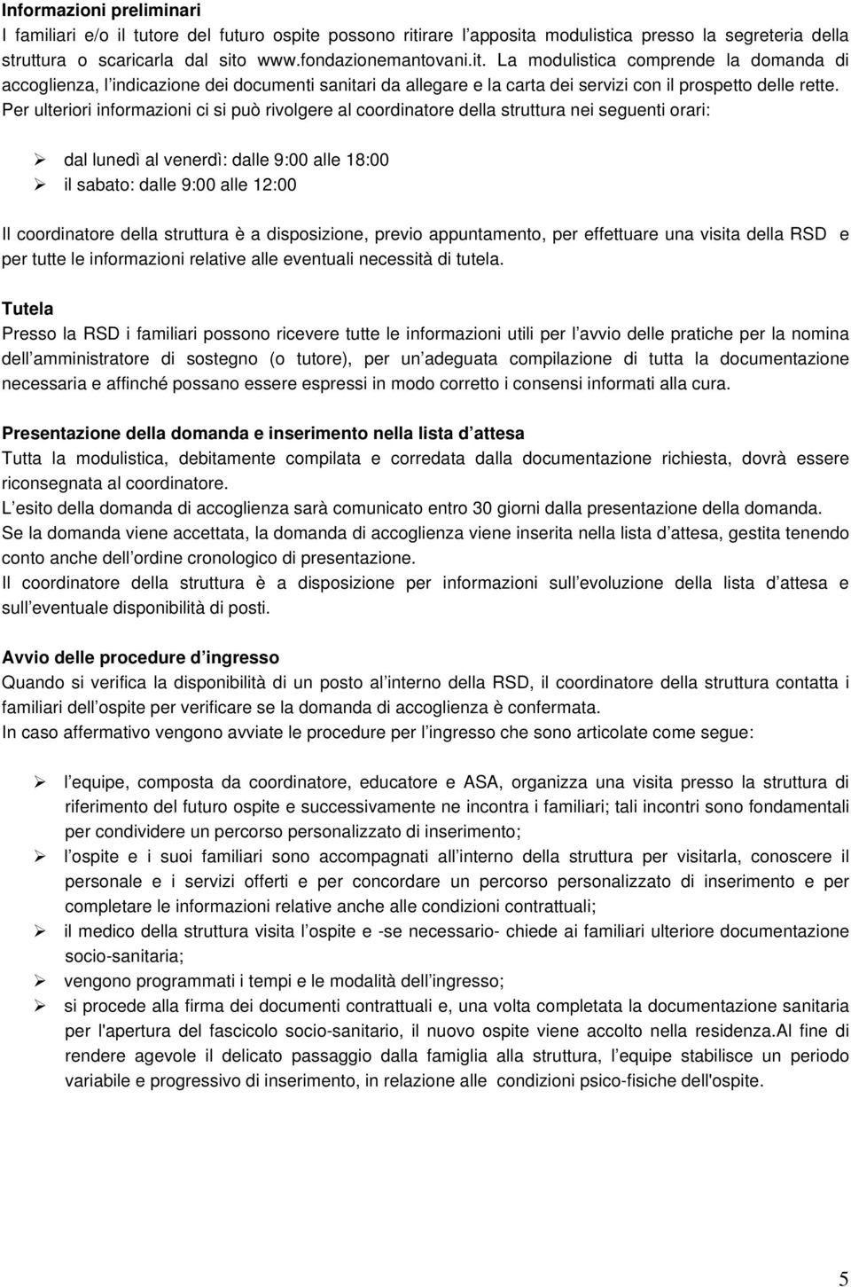 Per ulteriori informazioni ci si può rivolgere al coordinatore della struttura nei seguenti orari: dal lunedì al venerdì: dalle 9:00 alle 18:00 il sabato: dalle 9:00 alle 12:00 Il coordinatore della