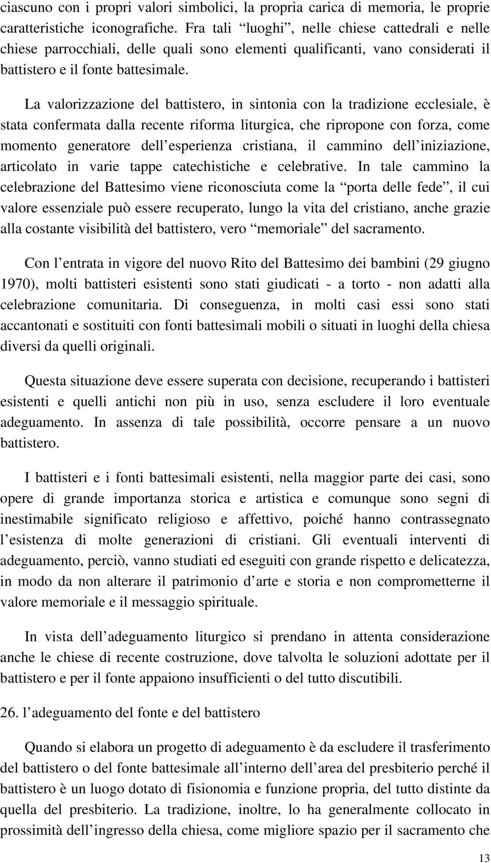 La valorizzazione del battistero, in sintonia con la tradizione ecclesiale, è stata confermata dalla recente riforma liturgica, che ripropone con forza, come momento generatore dell esperienza