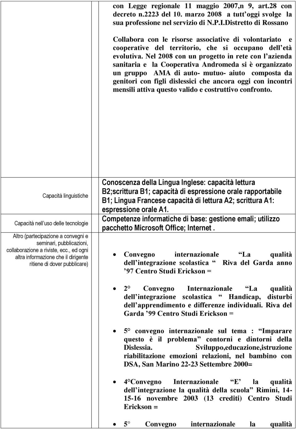 Nel 2008 con un progetto in rete con l azienda sanitaria e la Cooperativa Andromeda si è organizzato un gruppo AMA di auto- mutuo- aiuto composta da genitori con figli dislessici che ancora oggi con