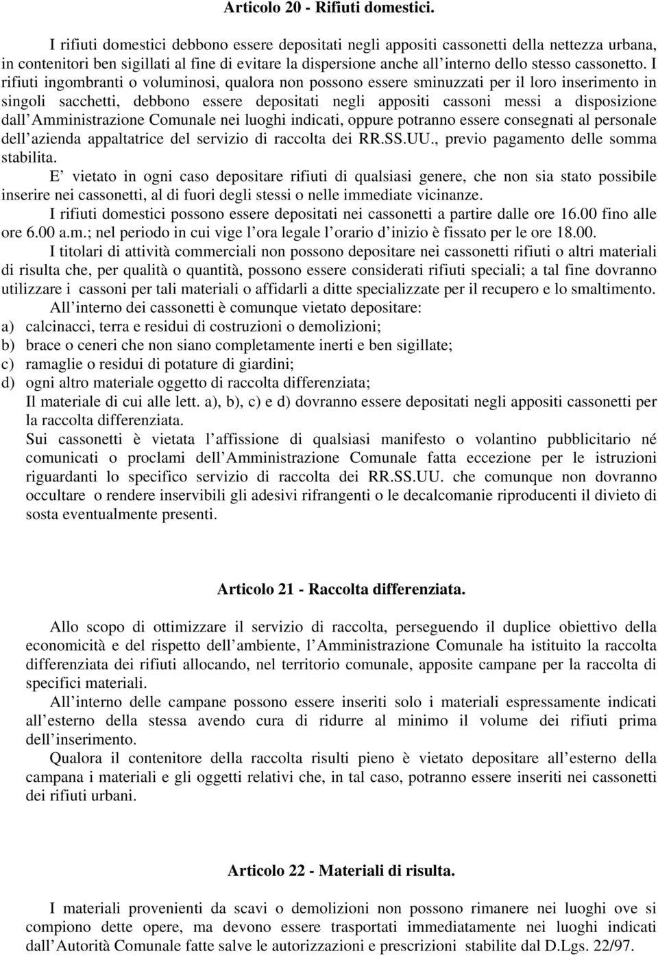 I rifiuti ingombranti o voluminosi, qualora non possono essere sminuzzati per il loro inserimento in singoli sacchetti, debbono essere depositati negli appositi cassoni messi a disposizione dall