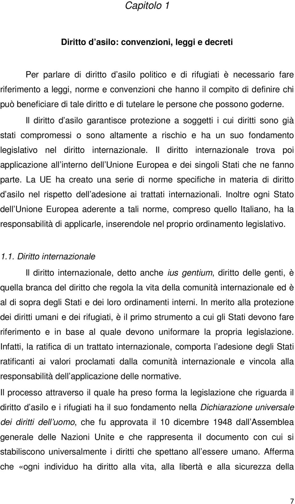 Il diritto d asilo garantisce protezione a soggetti i cui diritti sono già stati compromessi o sono altamente a rischio e ha un suo fondamento legislativo nel diritto internazionale.